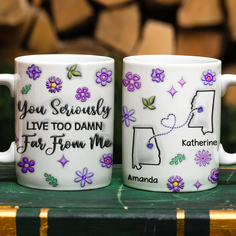 Happy,Gift For Sisters,Gift For Bestie,Gift For Sibling,Family - You Seriously Live Too Far From Me - 3D Inflated Effect Printed Mug, Personalized White Edge-to-Edge Mug
