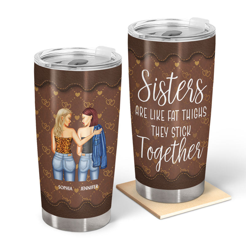 Sisters Are Like Fat Thighs They Stick Together - Sister, BFF, Bestie Gift - Personalized Custom Tumbler