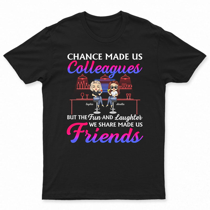 Chance Made Us Colleagues But The Fun And Laughter We Share Made Us Friends - Bestie BFF Gift - Personalized Custom T Shirt