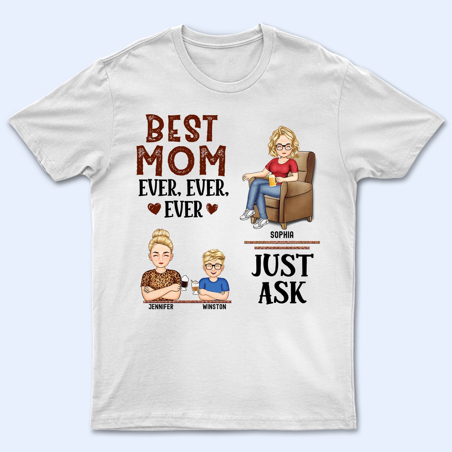 Best Mom Ever Ever Ever Just Ask - Birthday, Loving Gift For Mommy, Mother, Grandma, Grandmother - Personalized Custom T Shirt