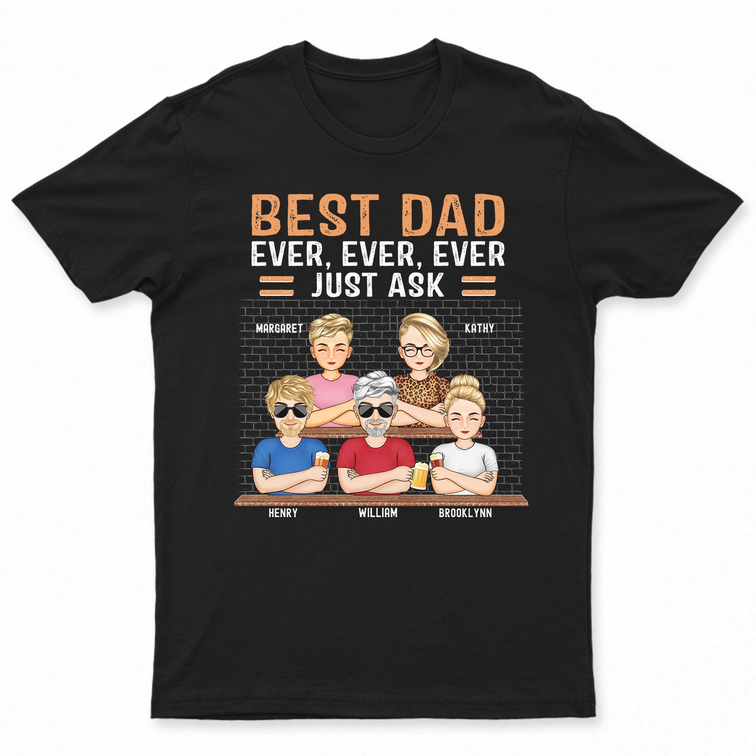 Best Dad Ever Ever Ever Just Ask - Birthday, Loving Gift For Daddy, Father, Grandpa, Grandfather - Personalized Custom T Shirt