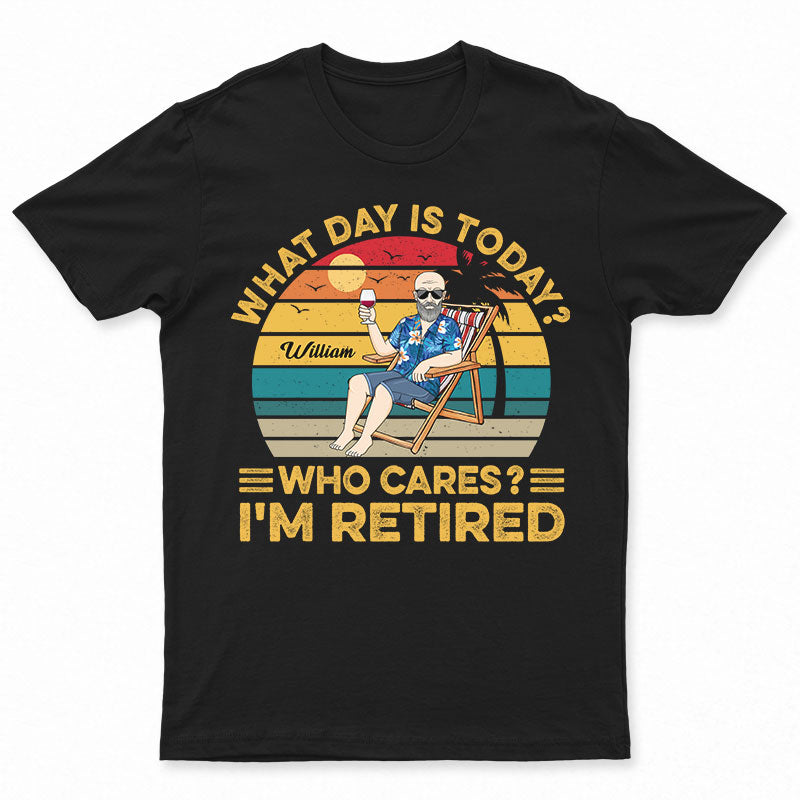 What Day Is Today Who Cares I'm Retired Vintage - Retirement Gift - Personalized Custom T Shirt