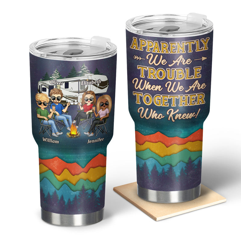 Apparently We Are Trouble When We Are Together Who Knew - Gift For Camping Friends - Personalized Custom 30 Oz Tumbler