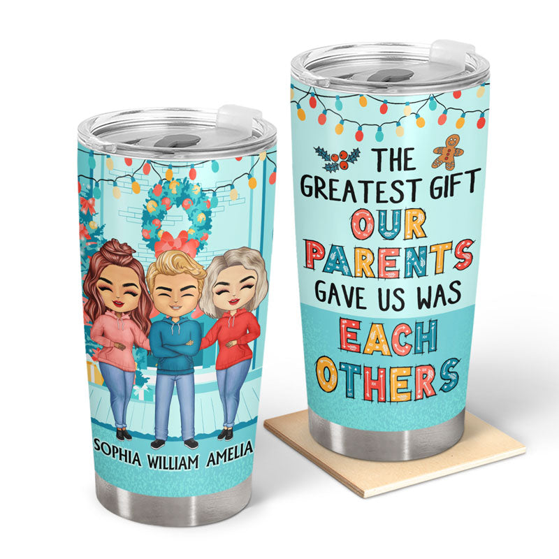 The Greatest Gift Our Parents Gave Us Was Each Other - Christmas Gift For Sisters Brothers - Personalized Custom Tumbler