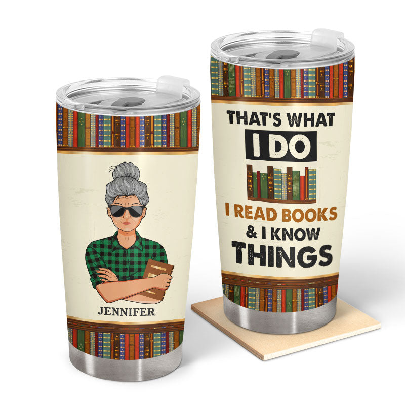 Read Books And I Know Things - Gift For Book Lover - Personalized Custom Tumbler