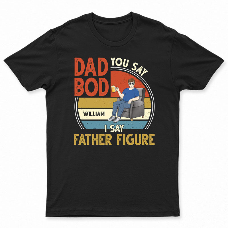 You Say Dad Bod I Say Father Figure - Gift For Father - Personalized Custom T Shirt