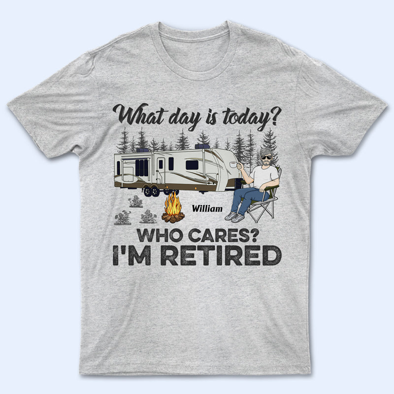 What Day Is Today Who Cares I'm Retired Camping - Retirement Gift - Personalized Custom T Shirt