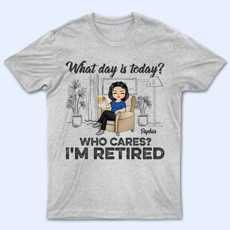 What Day Is Today Who Cares Retired - Retirement Gift - Personalized Custom T Shirt