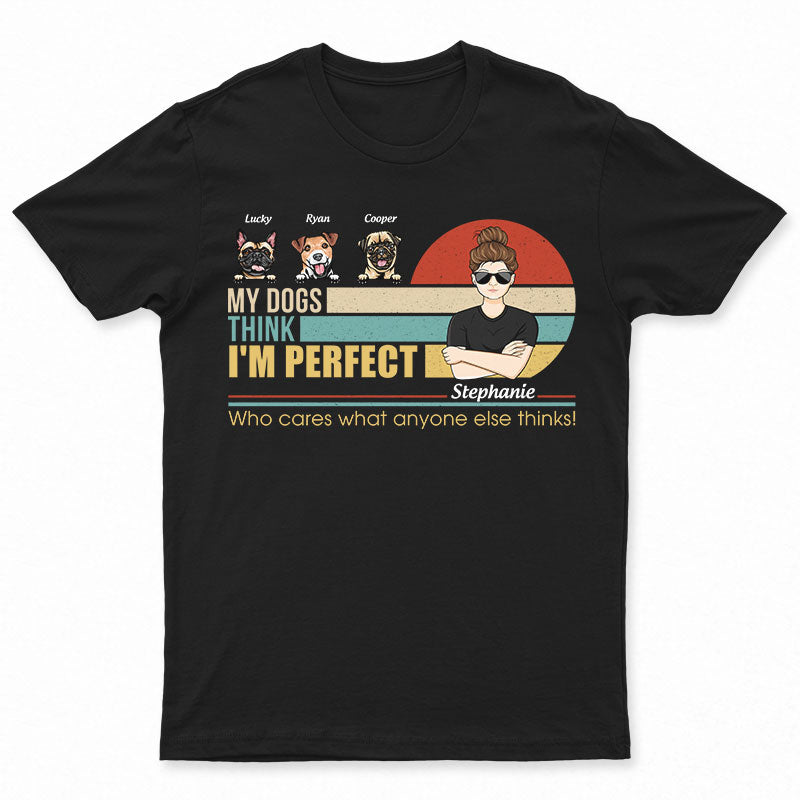 My Dogs Think I'm Perfect - Perfect Gift For Dog Lovers - Personalized Custom T Shirt