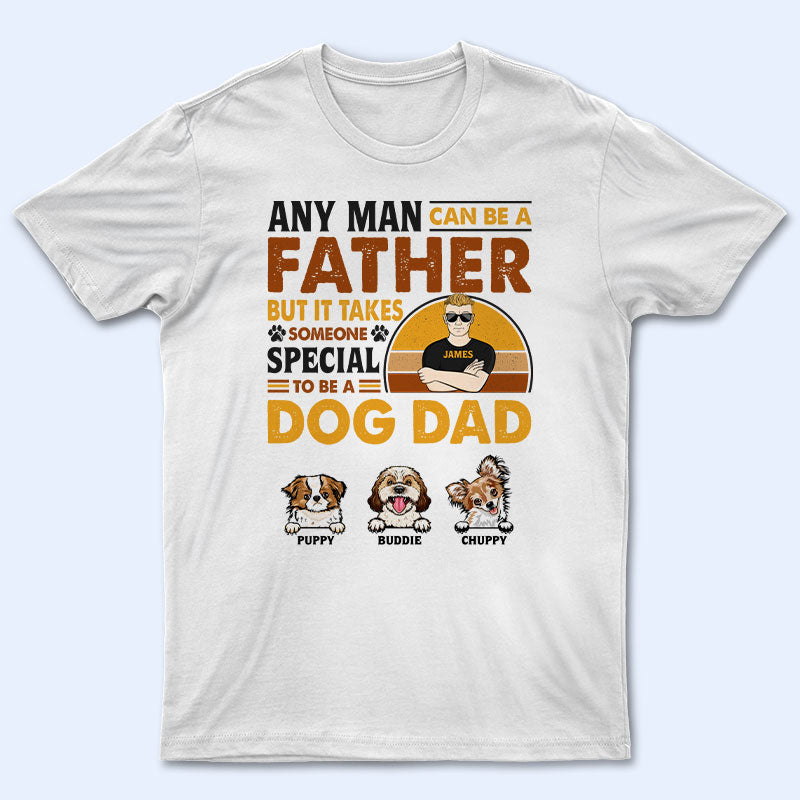 Any Man Can Be A Father - Gift For Dog Dad, Cat Dad - Personalized Custom T Shirt