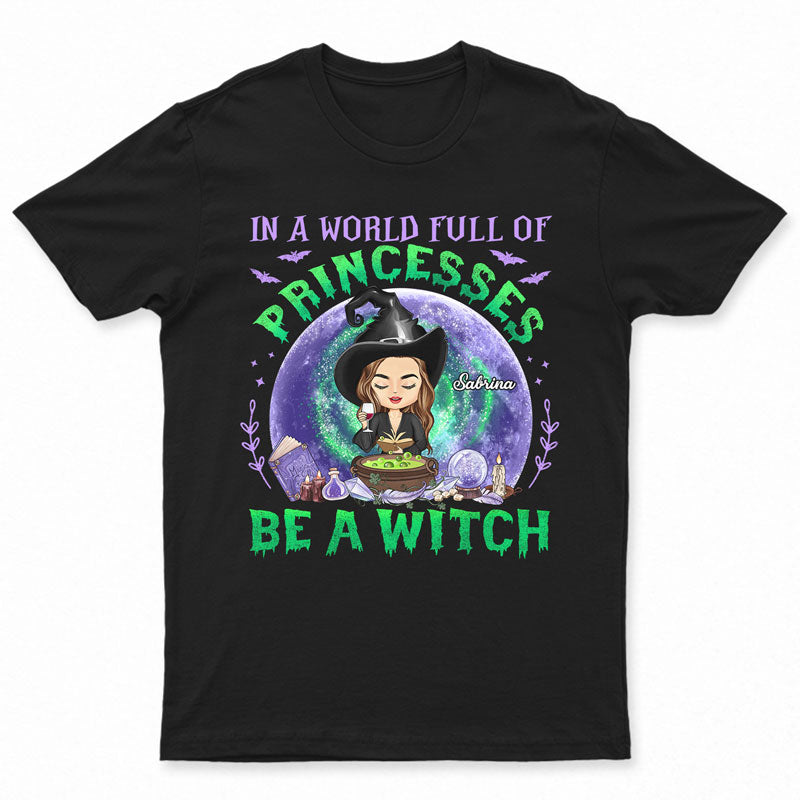 In A World Full Of Princesses Be A Witch Witchy - Witch Gifts - Personalized Custom T Shirt