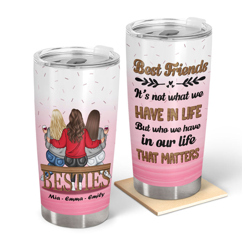 Bestie Best Friends Who We Have In Our Life That Matters - Personalized Custom Tumbler