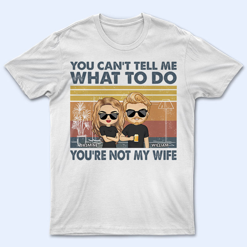 You Can't Tell Me What To Do You're Not My Wife - Gift For Couple - Personalized Custom T Shirt