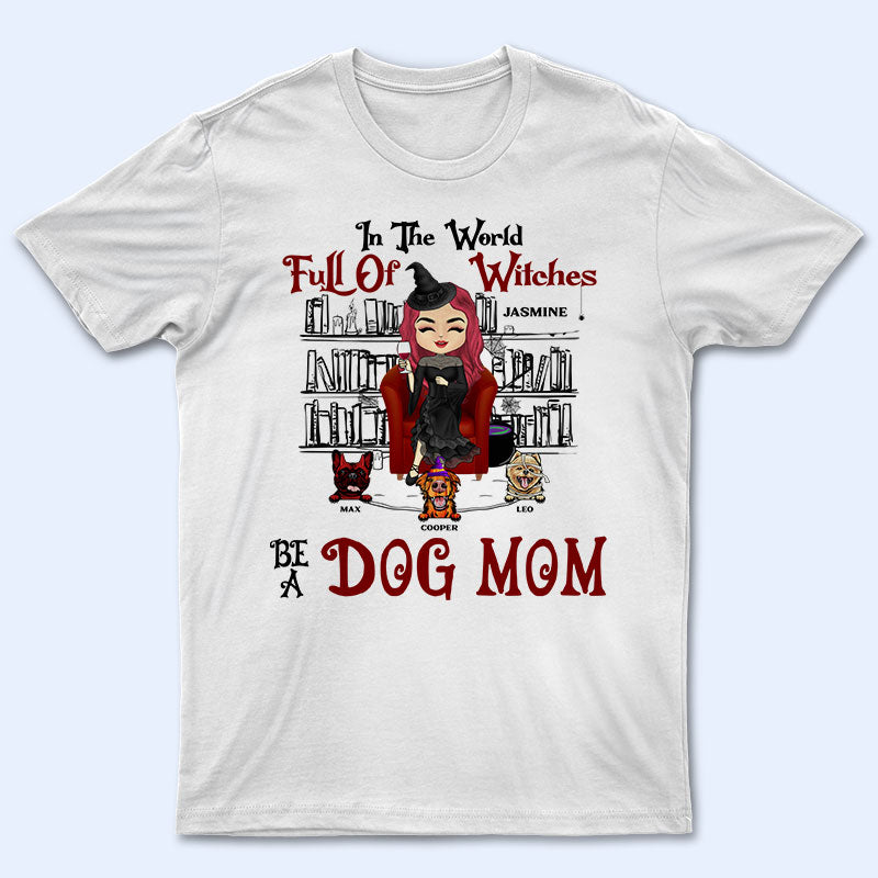 In The World Full Of Witches Be A Dog Mom - Gift For Dog Lovers - Personalized Custom T Shirt