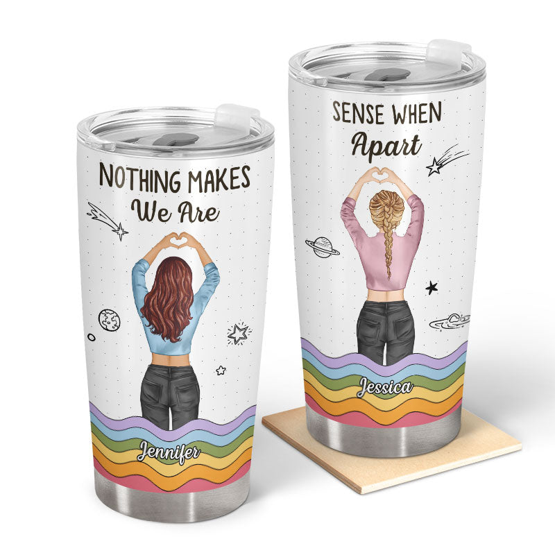 Nothing Makes Sense When We're Apart - Gift For Bestie, Best Friends, BFF - Personalized Custom Tumbler