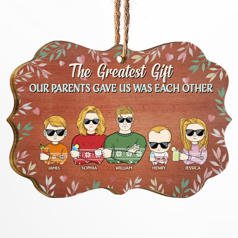 The Greatest Gift Our Parents Gave Us Was Each Other Brothers Sisters Sibling Parents Kid - Christmas Gift For Family - Personalized Custom Wooden Ornament