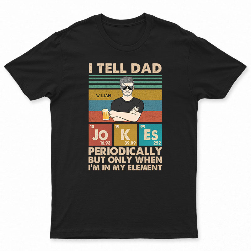 I Tell Dad Jokes Periodically But Only When I'm In My Element Father - Gifts For Dad - Personalized Custom T Shirt