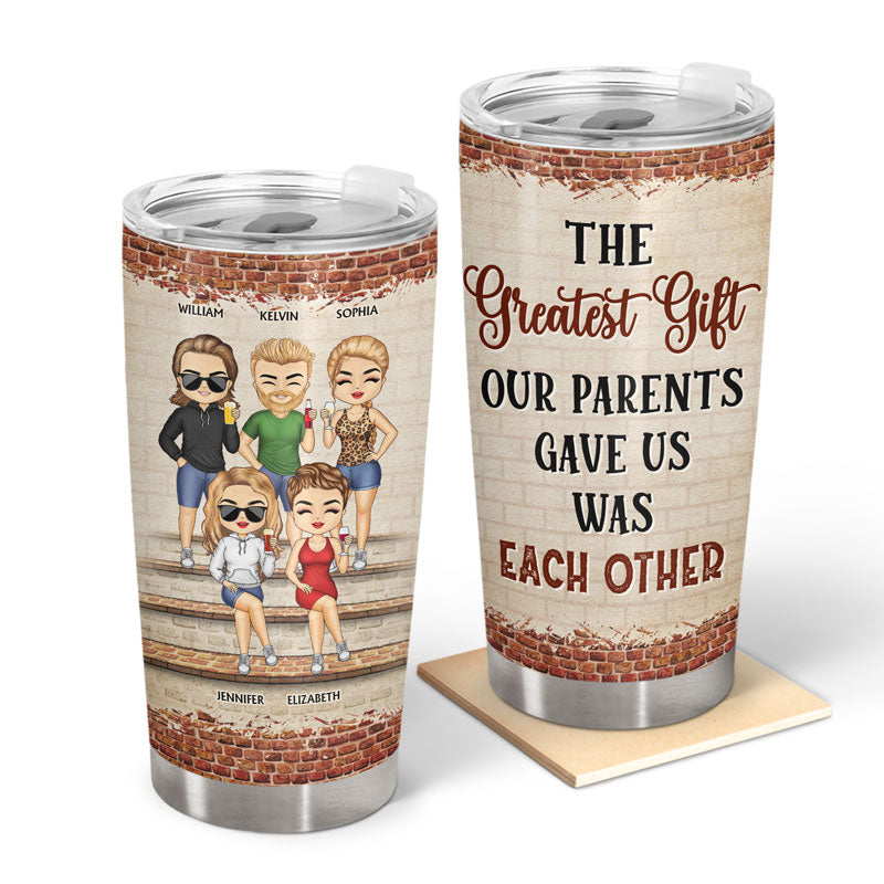The Greatest Gift Our Parents Gave Us Was Each Other Family Sibling - Gift For Sisters And Brothers - Personalized Custom Tumbler
