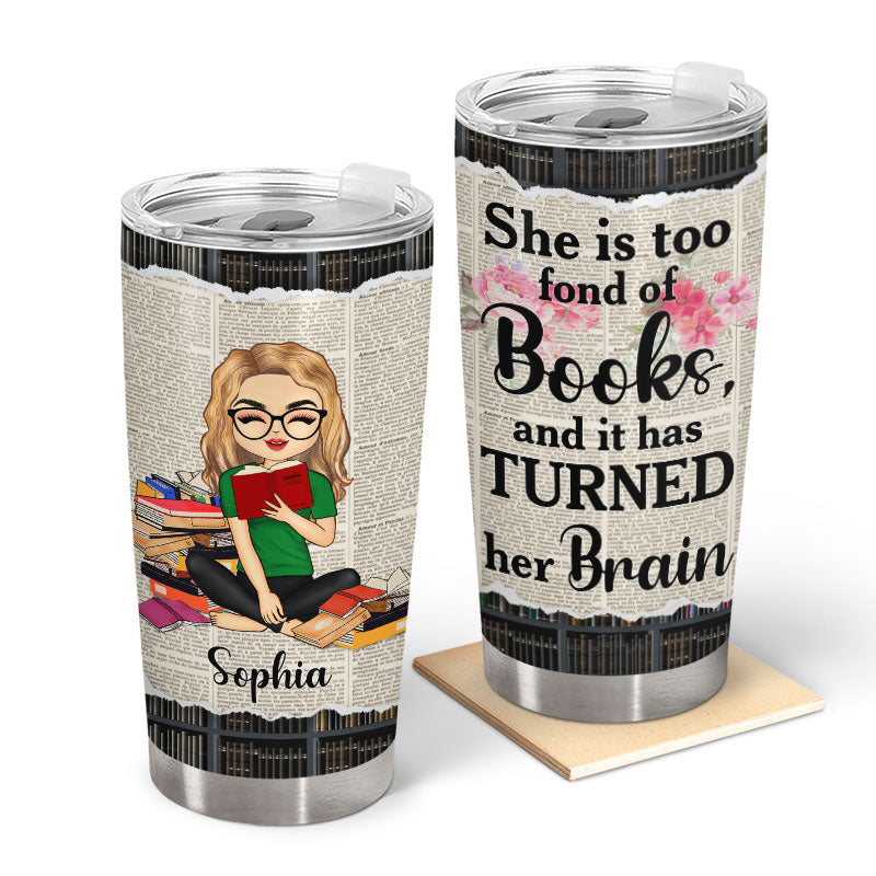 She Is Too Fond Of Books It Has Turned Her Brain - Personalized Custom Tumbler