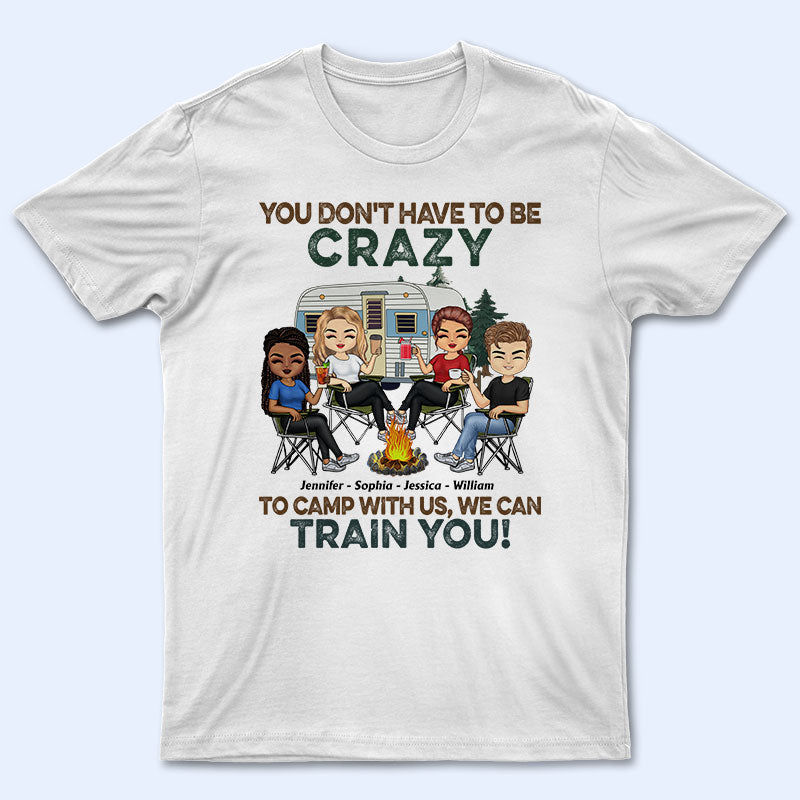 You Don't Have To Be Crazy To Camp With Us - Gift For Camping Friends - Personalized Custom T Shirt