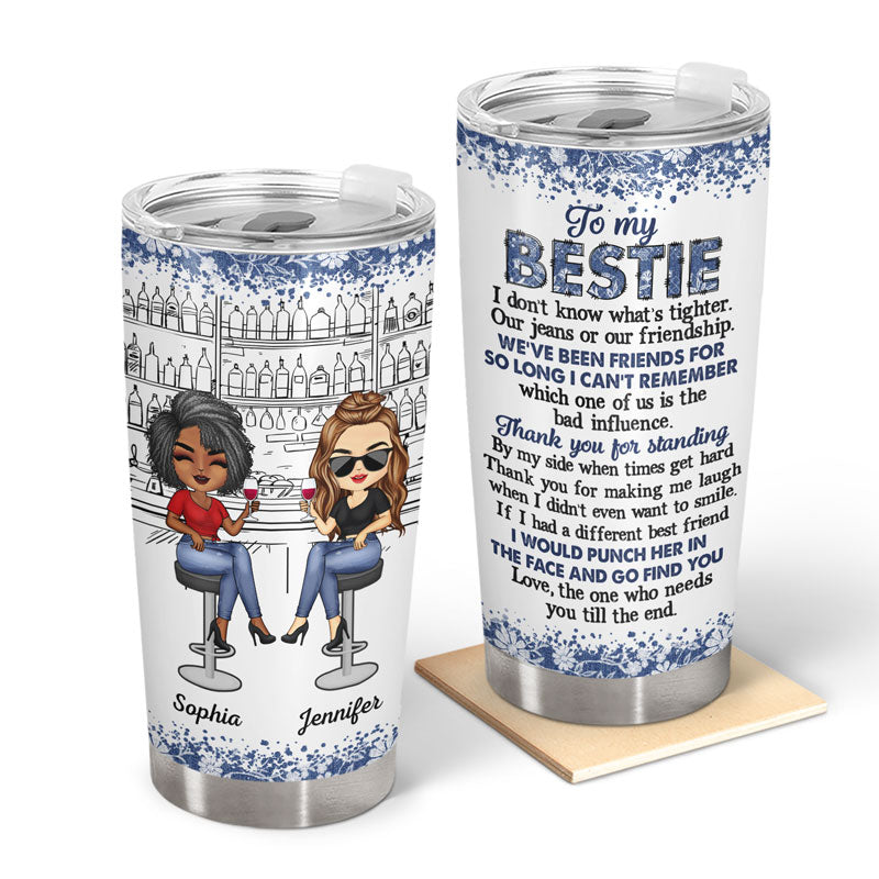 I Don't Know What's Tighter Our Jeans Or Our Friendship - Gift For Besties - Personalized Custom Tumbler