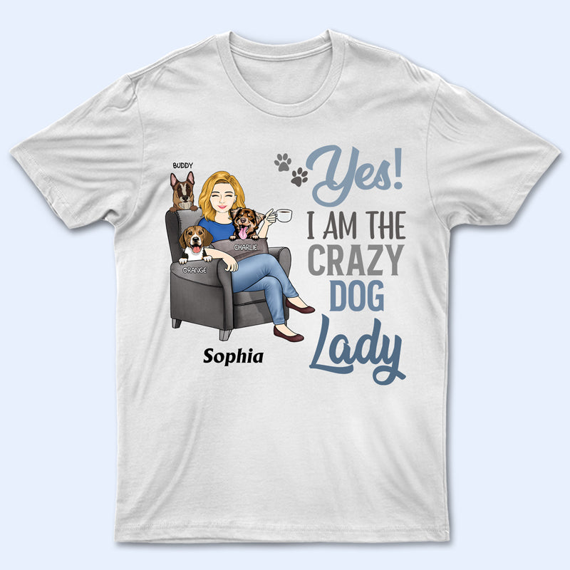 Yes I'm The Crazy Dog Lady - Gift For Dog Mom - Personalized Custom T Shirt