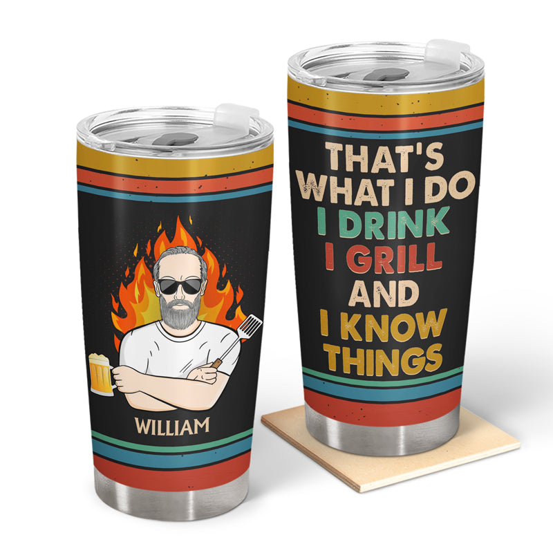 That's What I Do I Drink I Grill And I Know Things Husband Dad Grandpa - Funny Grilling Gift For Men - Personalized Custom Tumbler