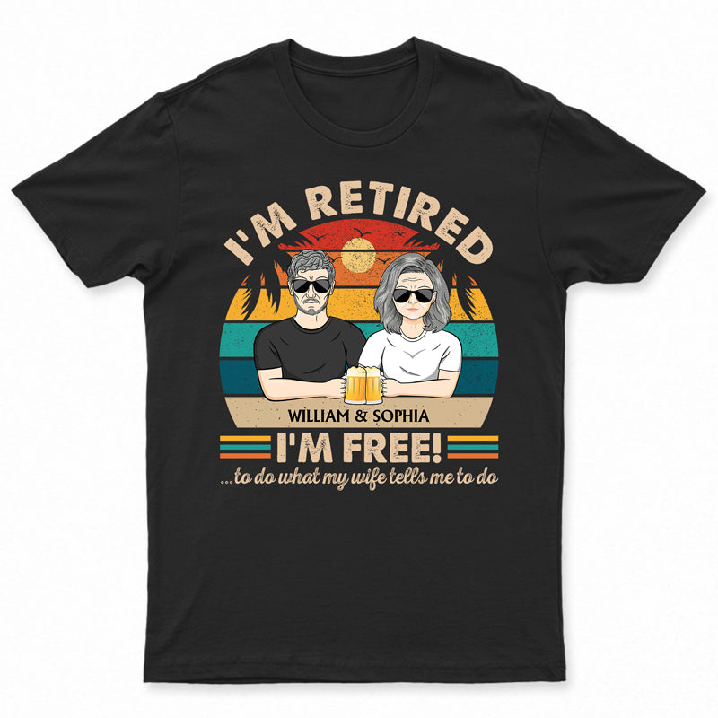 I'm Retired I'm Free To Do What My Wife Tells Me Couple - Funny Retirement Gift - Personalized Custom T Shirt