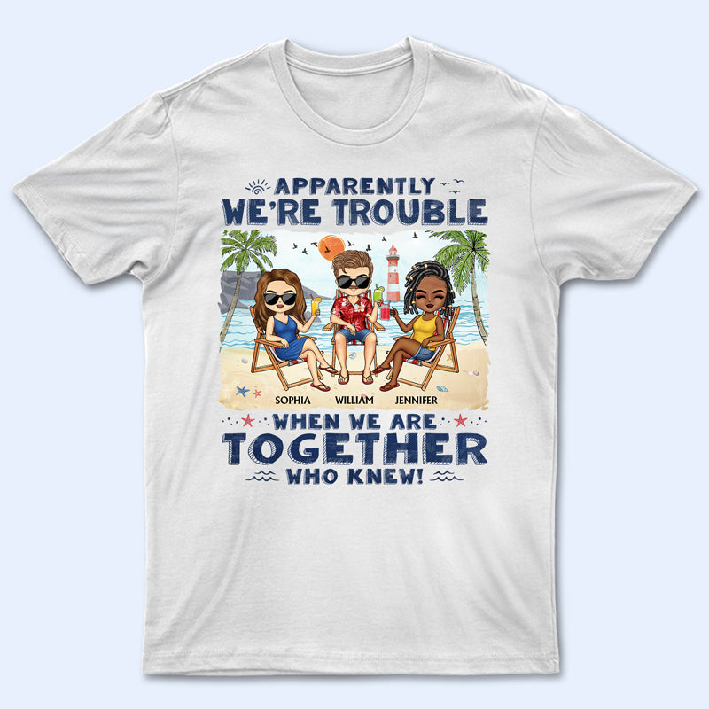 Apparently We're Trouble When We Are Together Who Knew Beaches Best Friends - Bestie BFF Gift - Personalized Custom T Shirt