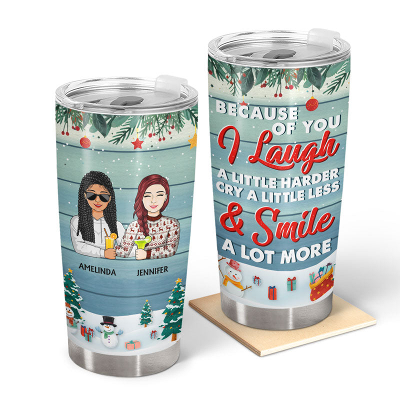 Because Of You I Laugh A Little Harder - Christmas Gift For Friends - Personalized Custom Tumbler
