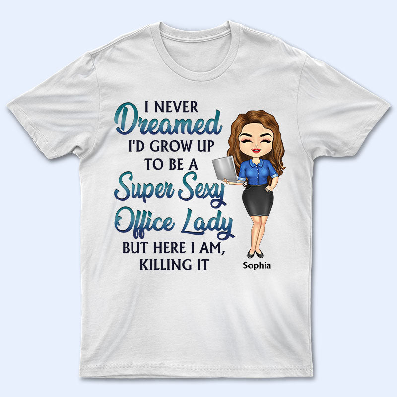 Never Dreamed I'd Grow Up To Be A Super Sexy Office Lady Office Worker - Personalized Custom T Shirt