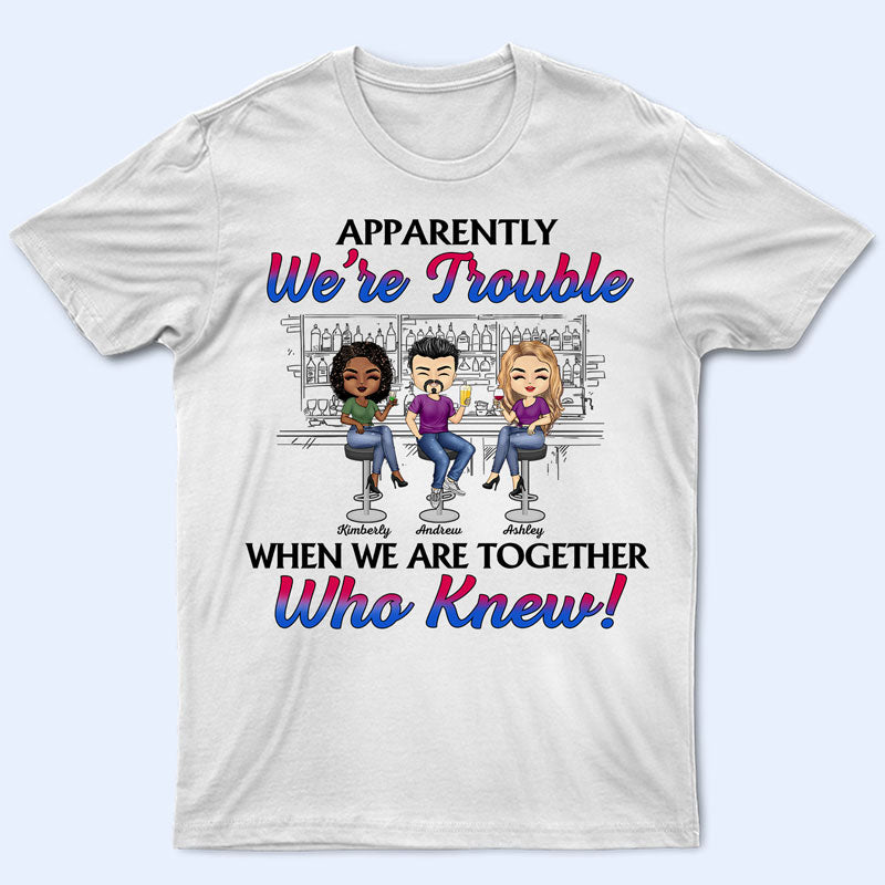 Apparently We're Trouble When We Are Together Best Friends - Bestie BFF Gift - Personalized Custom T Shirt
