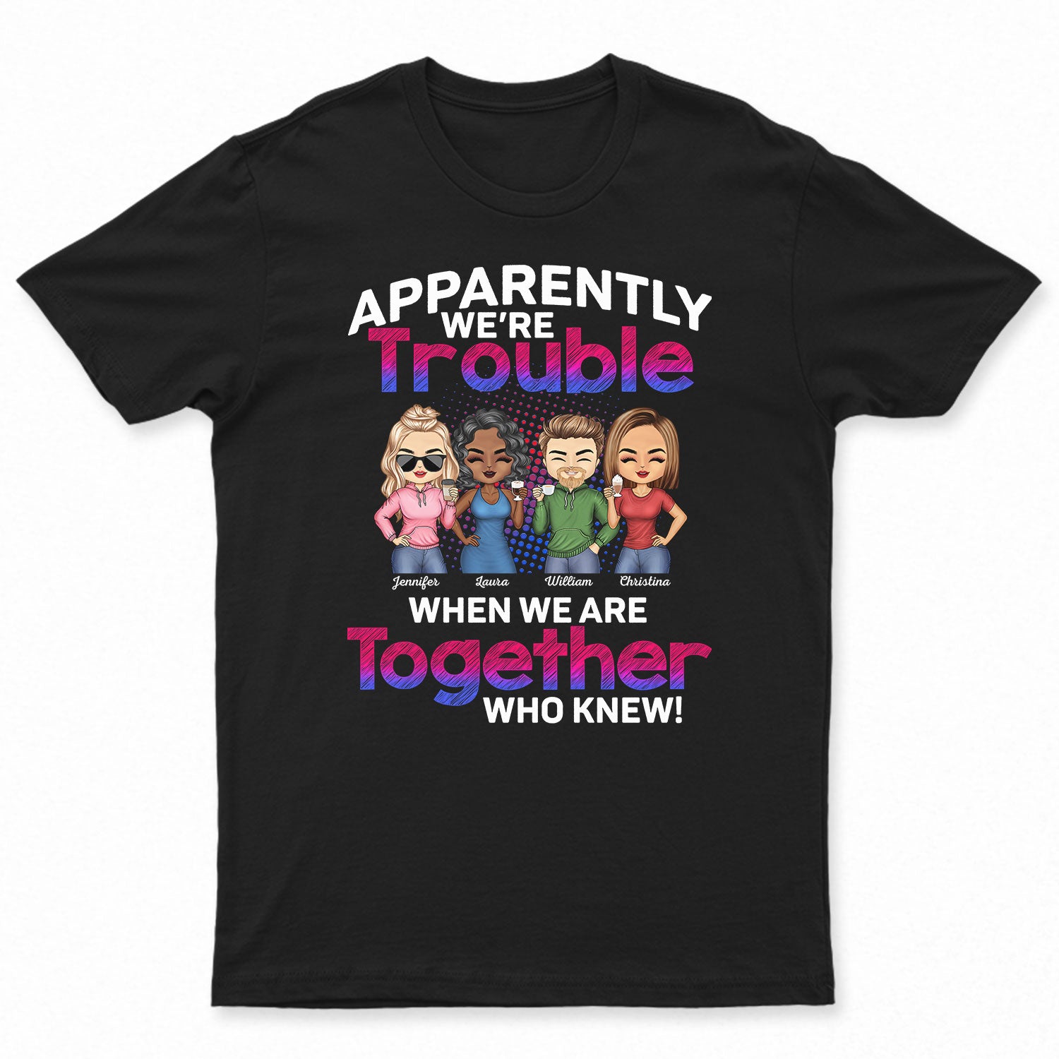 Apparently We're Trouble When We Are Together Who Knew BFF - Anniversary, Birthday Gift For Besties, Best Friends - Personalized Custom T Shirt