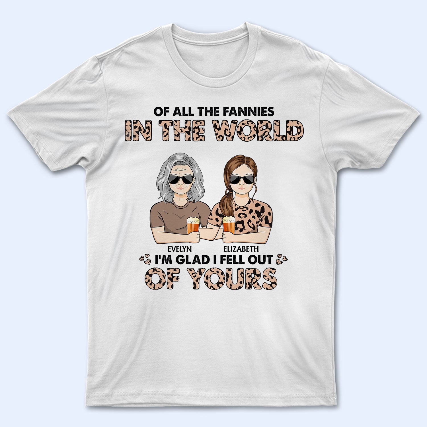 Of All The Fannies In The World I'm Glad I Fell Out Of Yours - Birthday, Loving Gift For Mom - Personalized Custom T Shirt